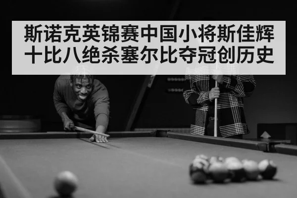斯诺克英锦赛中国小将斯佳辉十比八绝杀塞尔比夺冠创历史
