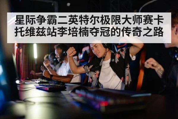 星际争霸二英特尔极限大师赛卡托维兹站李培楠夺冠的传奇之路
