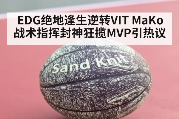 EDG绝地逢生逆转VIT MaKo战术指挥封神狂揽MVP引热议
